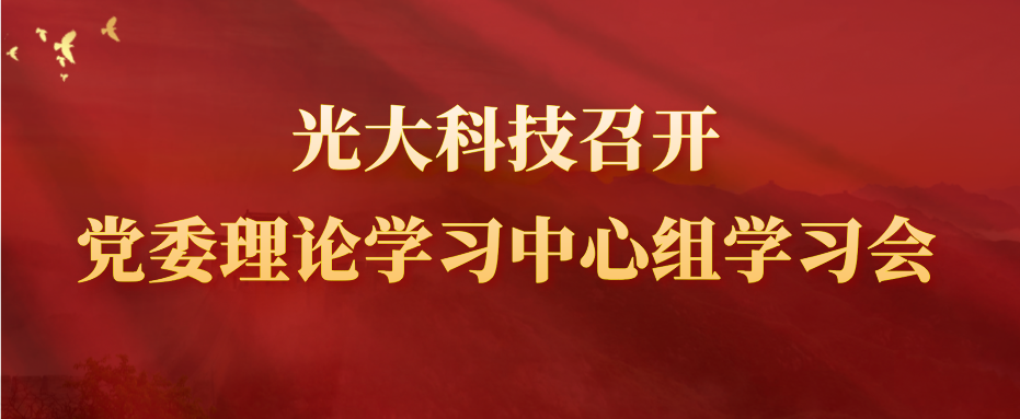 光大科技召開黨委理論學習中心組學習會 學習黨的二十屆三中全會精神暨習近平法治思想專題學習